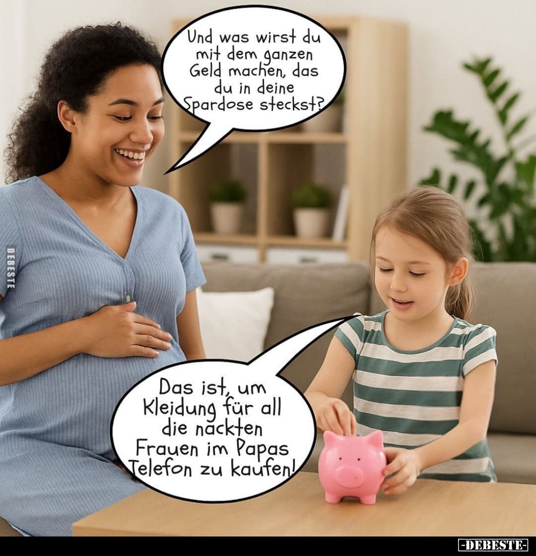 Und was wirst du mit dem ganzen Geld machen, das du in deine Spardose steckst?

Das ist, um Kleidung für all die nackten Fr...