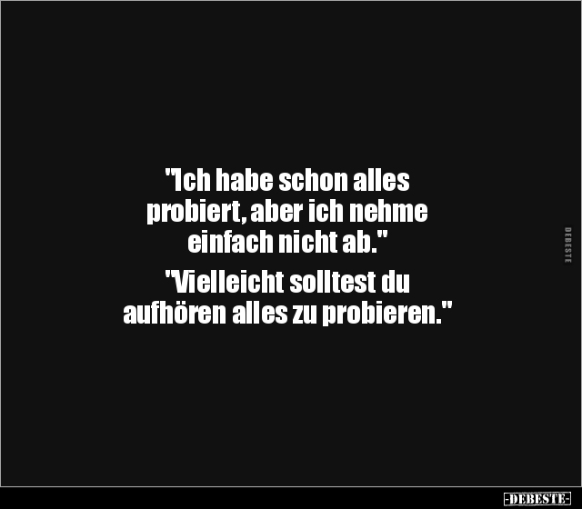 "Ich habe schon alles probiert, aber ich nehme einfach.." - Lustige Bilder | DEBESTE.de