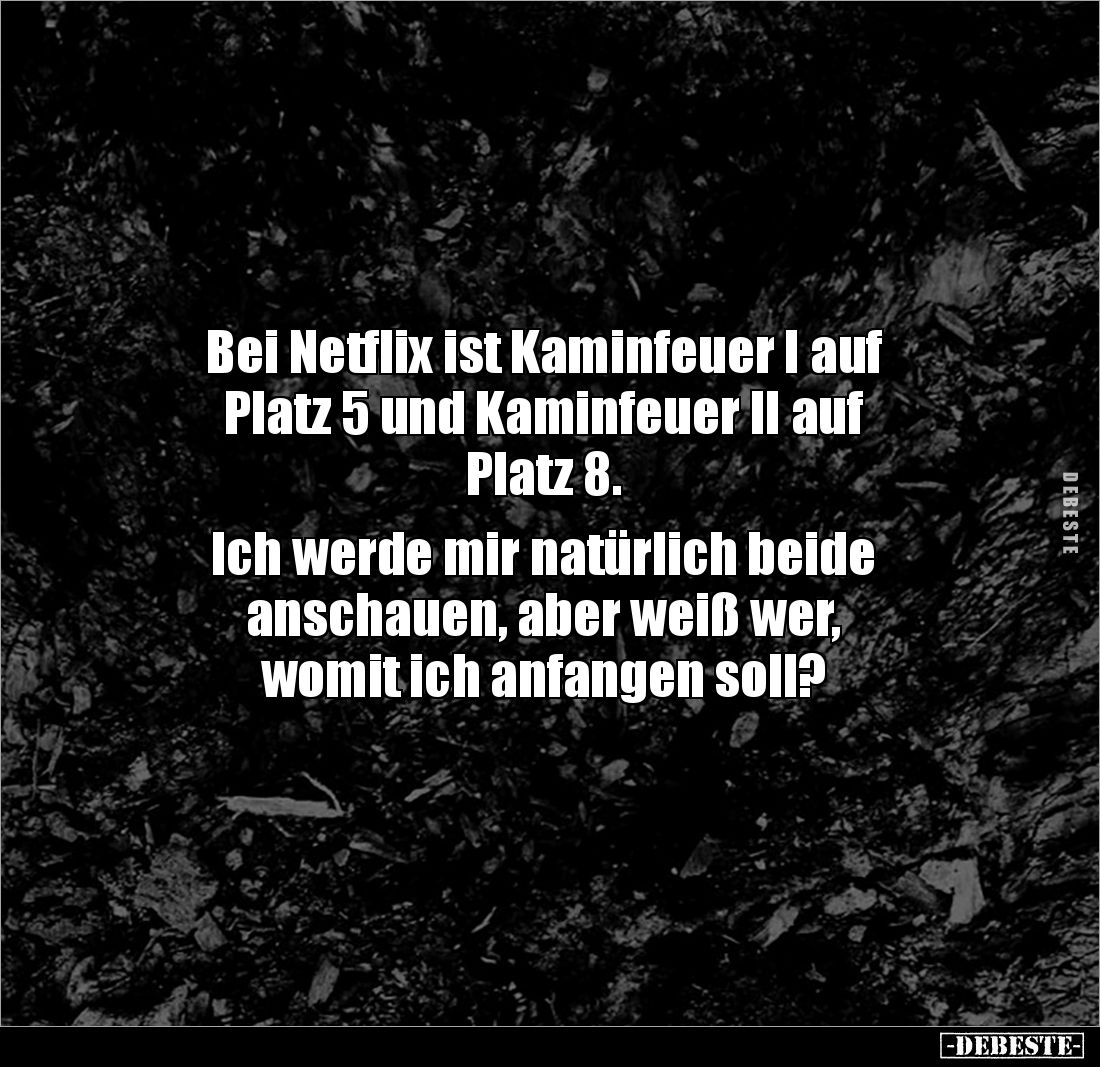 Bei Netflix ist Kaminfeuer I auf 
Platz 5 und Kaminfeuer II auf 
Platz 8. 

Ich werde mir natürlich beide 
anschauen, ab...