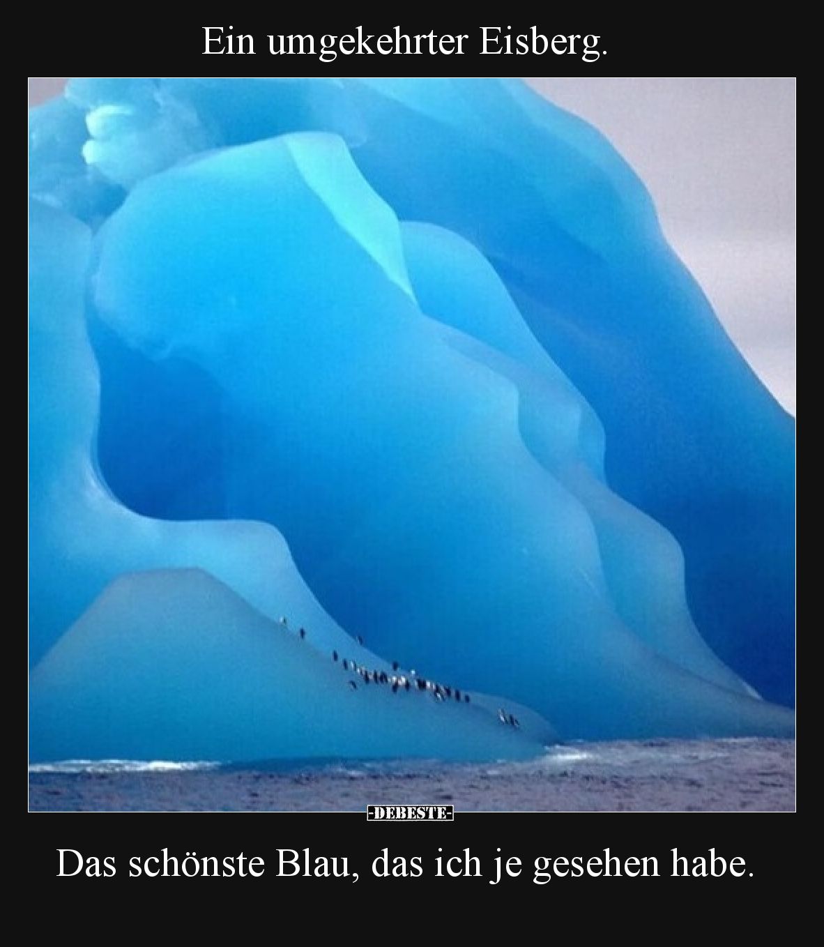Ein umgekehrter Eisberg.

Das schönste Blau, das ich je gesehen habe.