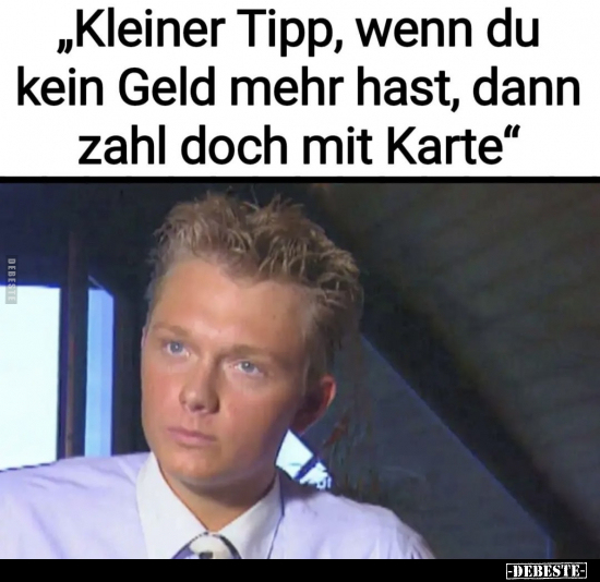 "Kleiner Tipp, wenn du kein Geld mehr hast, dann zahl doch.." - Lustige Bilder | DEBESTE.de