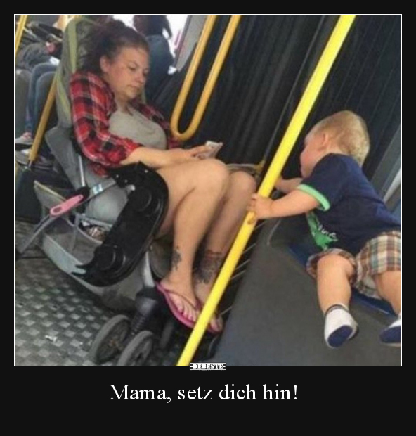 Mama, setz dich hin!..