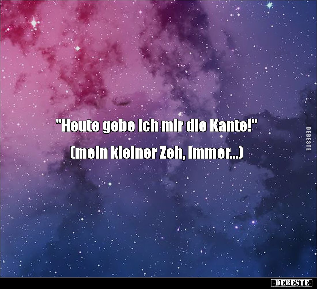 "Heute gebe ich mir die Kante!"


(mein kleiner Zeh, immer...)
