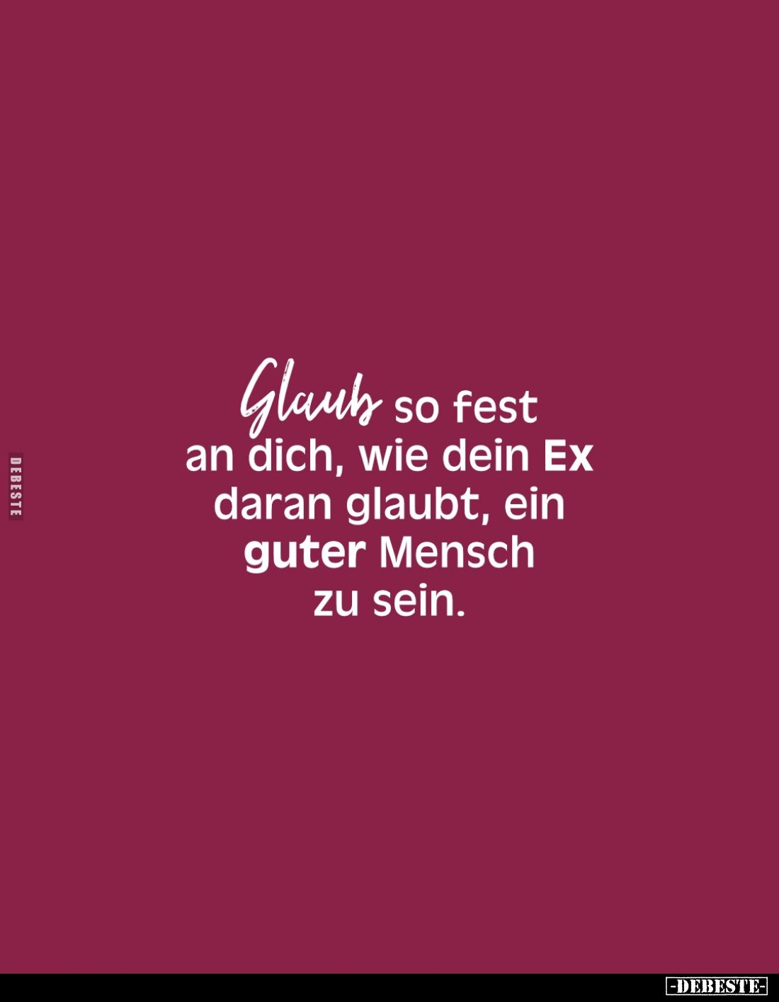 Glaub so fest an dich, wie dein Ex daran glaubt, ein guter Mensch zu sein.
