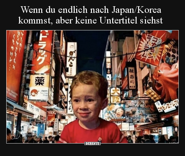 Wenn du endlich nach Japan/Korea kommst, aber keine.. - Lustige Bilder | DEBESTE.de