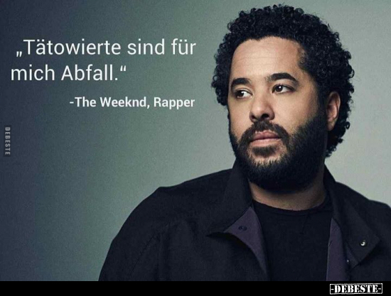 "Tätowierte sind für mich Abfall."  - The Weeknd, Rapper.. - Lustige Bilder | DEBESTE.de