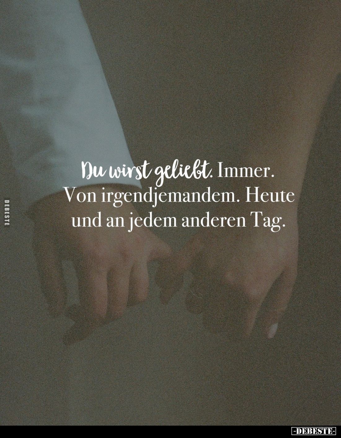 Du wirst geliebt. Immer. Von irgendjemandem. Heute und an jedem anderen Tag.