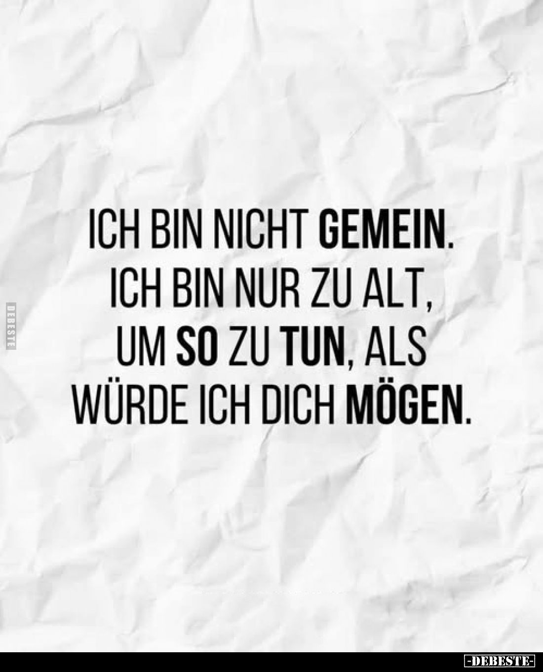 Ich bin nicht gemein.
Ich bin nur zu alt, um so zu tun, als würde ich dich mögen.
