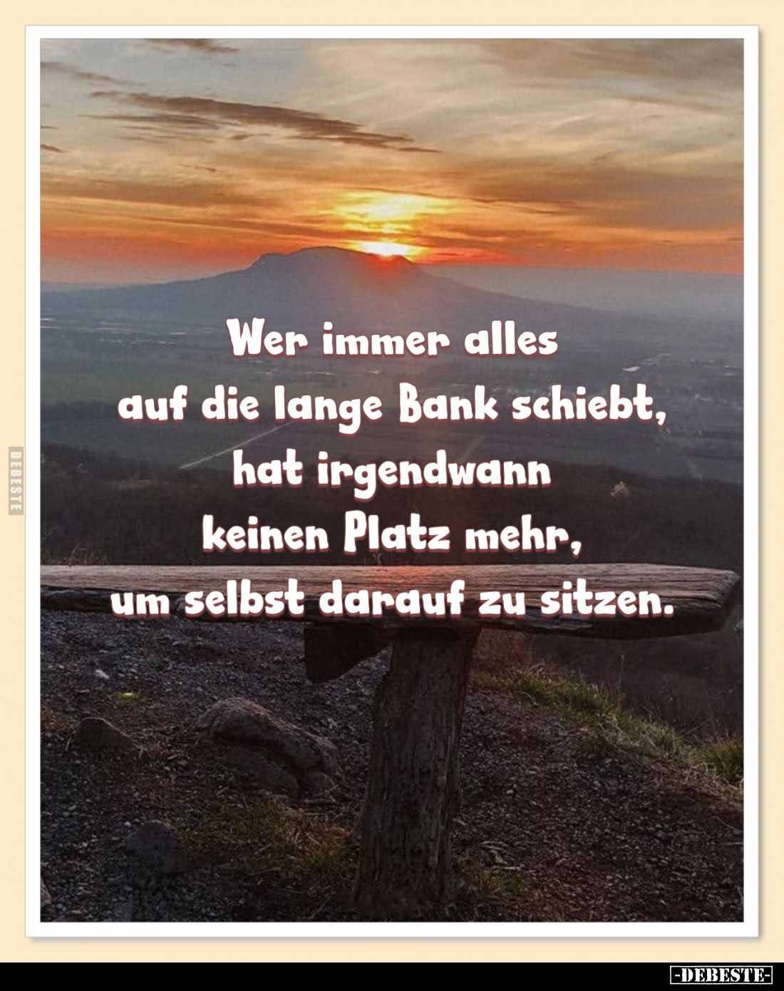 Wer immer alles auf die lange Bank schiebt, hat irgendwann keinen Platz mehr, um selbst darauf zu sitzen.