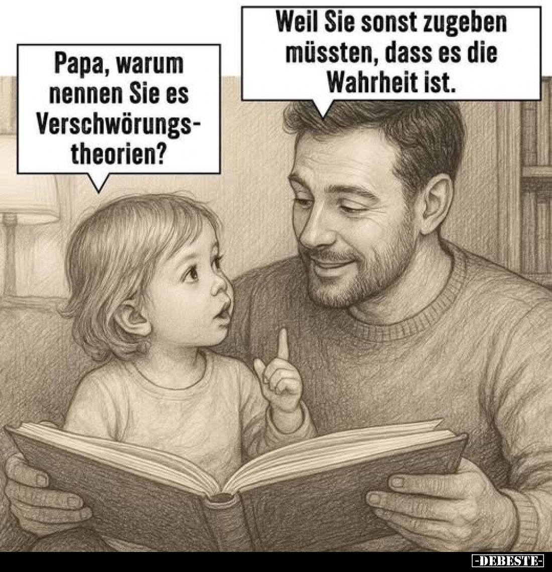 Papa, warum nennen Sie es Verschwörungstheorien? - Weil Sie sonst zugeben müssten, dass es die Wahrheit ist.