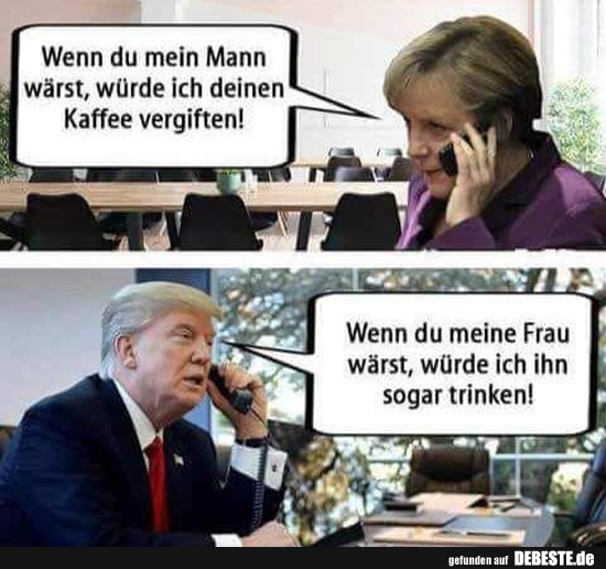 Wenn du mein Mann wärst, würde ich deinen Kaffee..