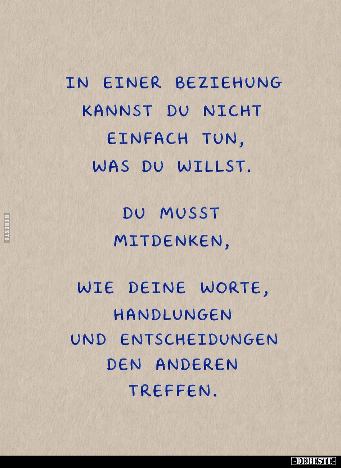 In einer Beziehung kannst du nicht einfach tun, was du willst.
Du musst mitdenken,
wie deine Worte, Handlungen und Entschei...