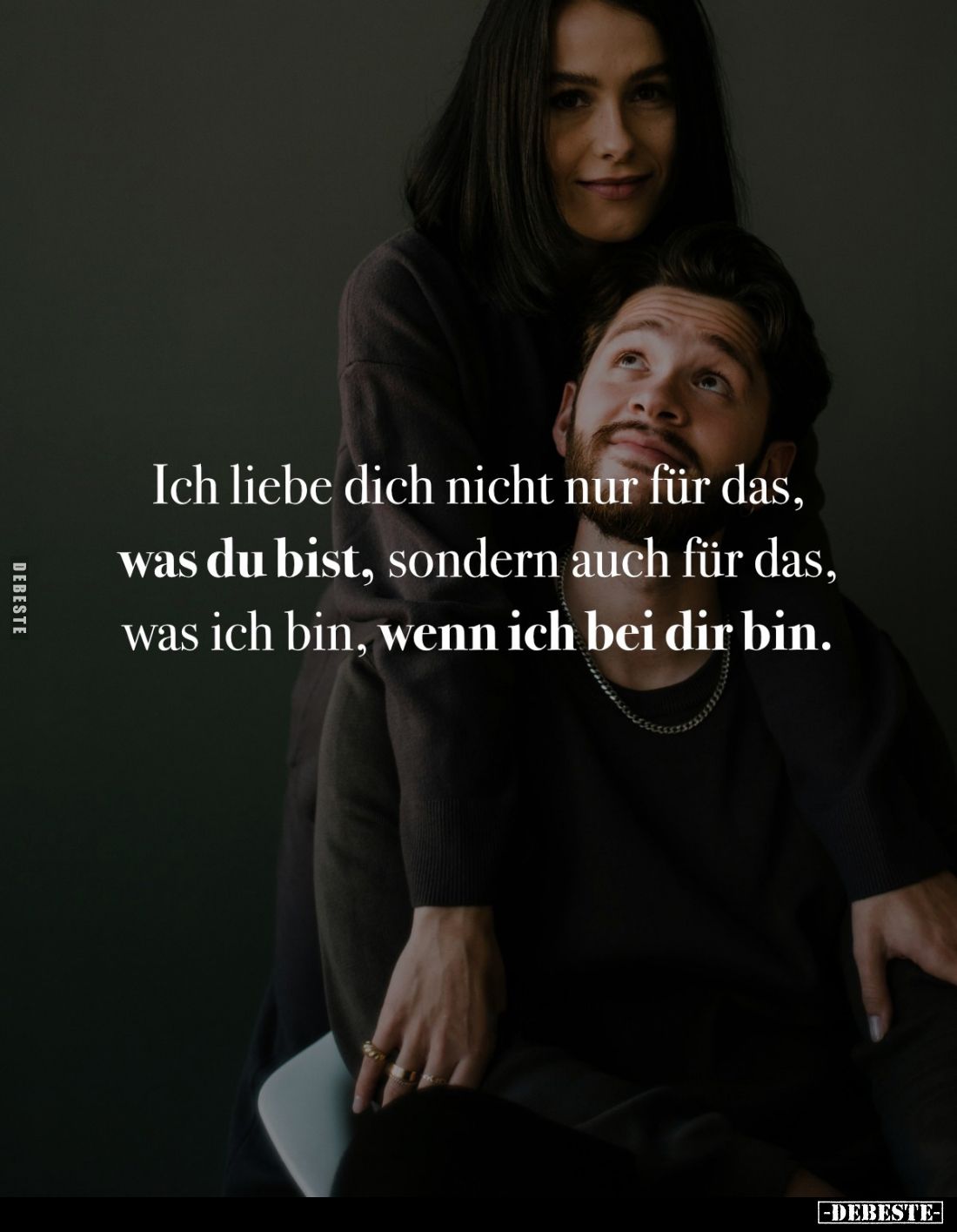 Ich liebe dich nicht nur für das, was du bist, sondern auch für das, was ich bin, wenn ich bei dir bin.