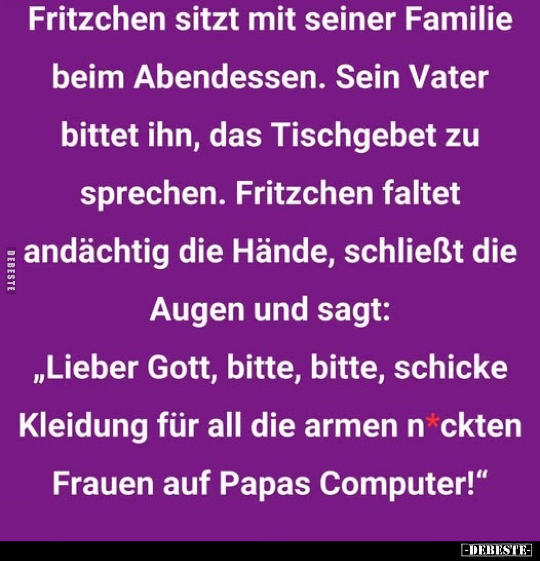 Fritzchen sitzt mit seiner Familie beim Abendessen. Sein Vater bittet ihn, das Tischgebet zu sprechen. Fritzchen faltet andäc...