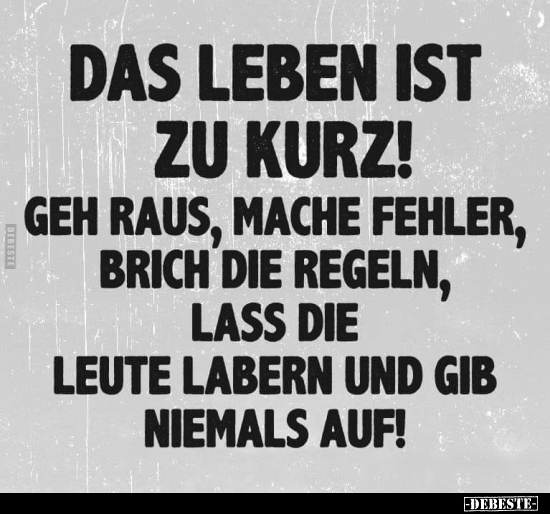 Das Leben ist zu kurz..