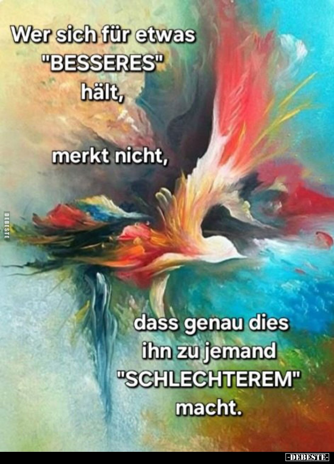 Wer sich für etwas "BESSERES" hält,
merkt nicht,
dass genau dies ihn zu jemand "SCHLECHTEREM" macht.