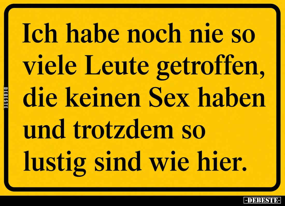 Ich habe noch nie so viele Leute getroffen,
die keinen Sex haben und trotzdem so lustig sind wie hier.