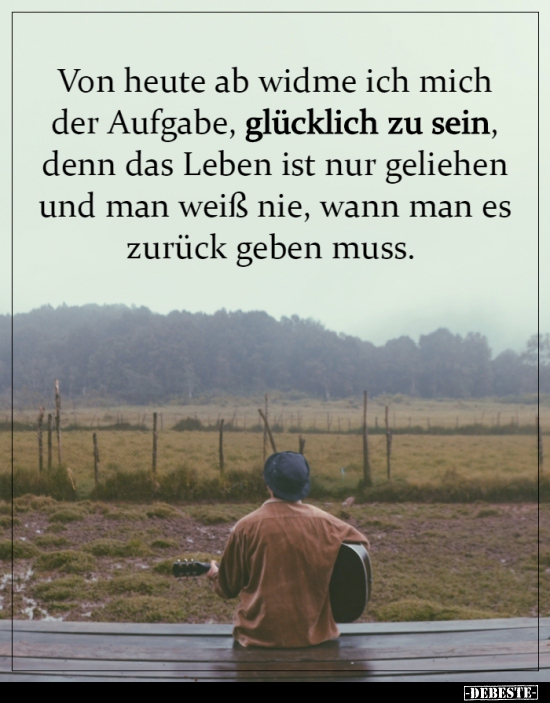 Von heute ab widme ich mich der Aufgabe, glücklich zu..