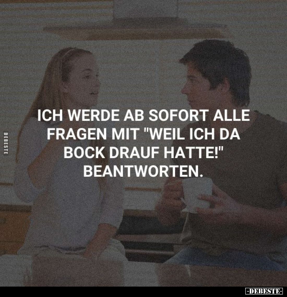 Ich werde ab sofort alle Fragen mit "weil ich da Bock drauf hatte!" beantworten.