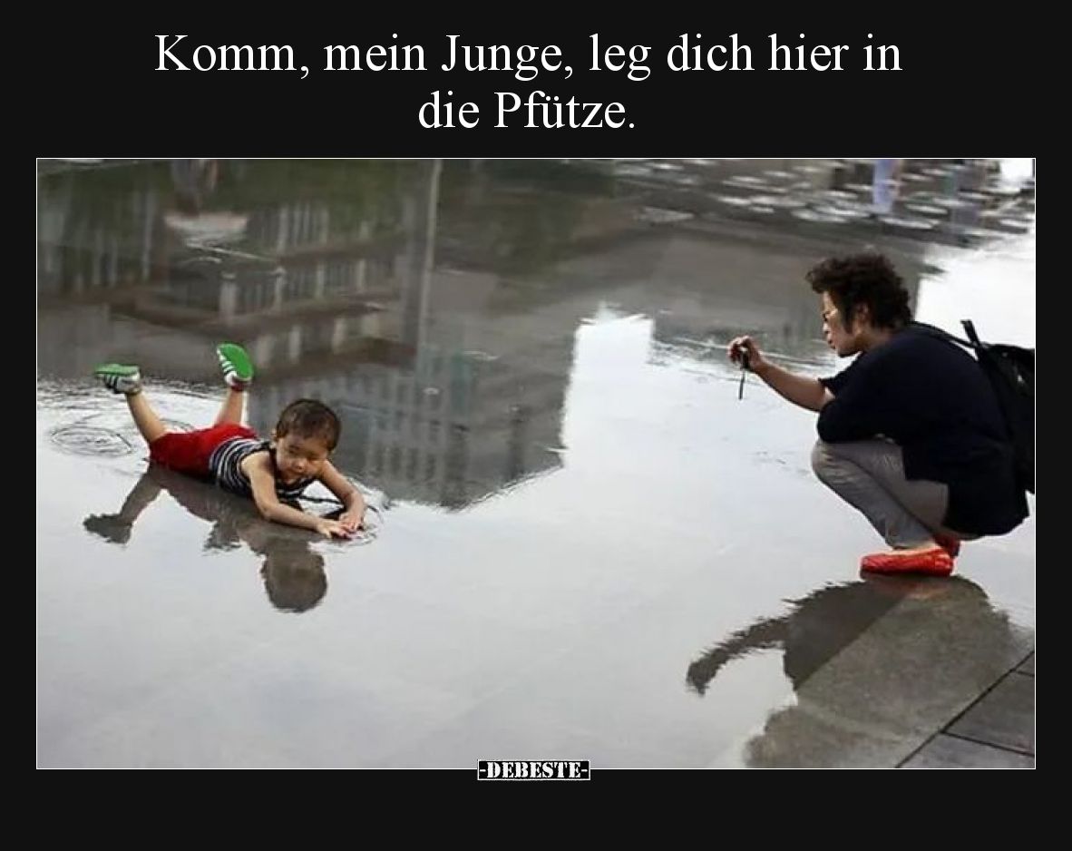 Komm, mein Junge, leg dich hier in die Pfütze.