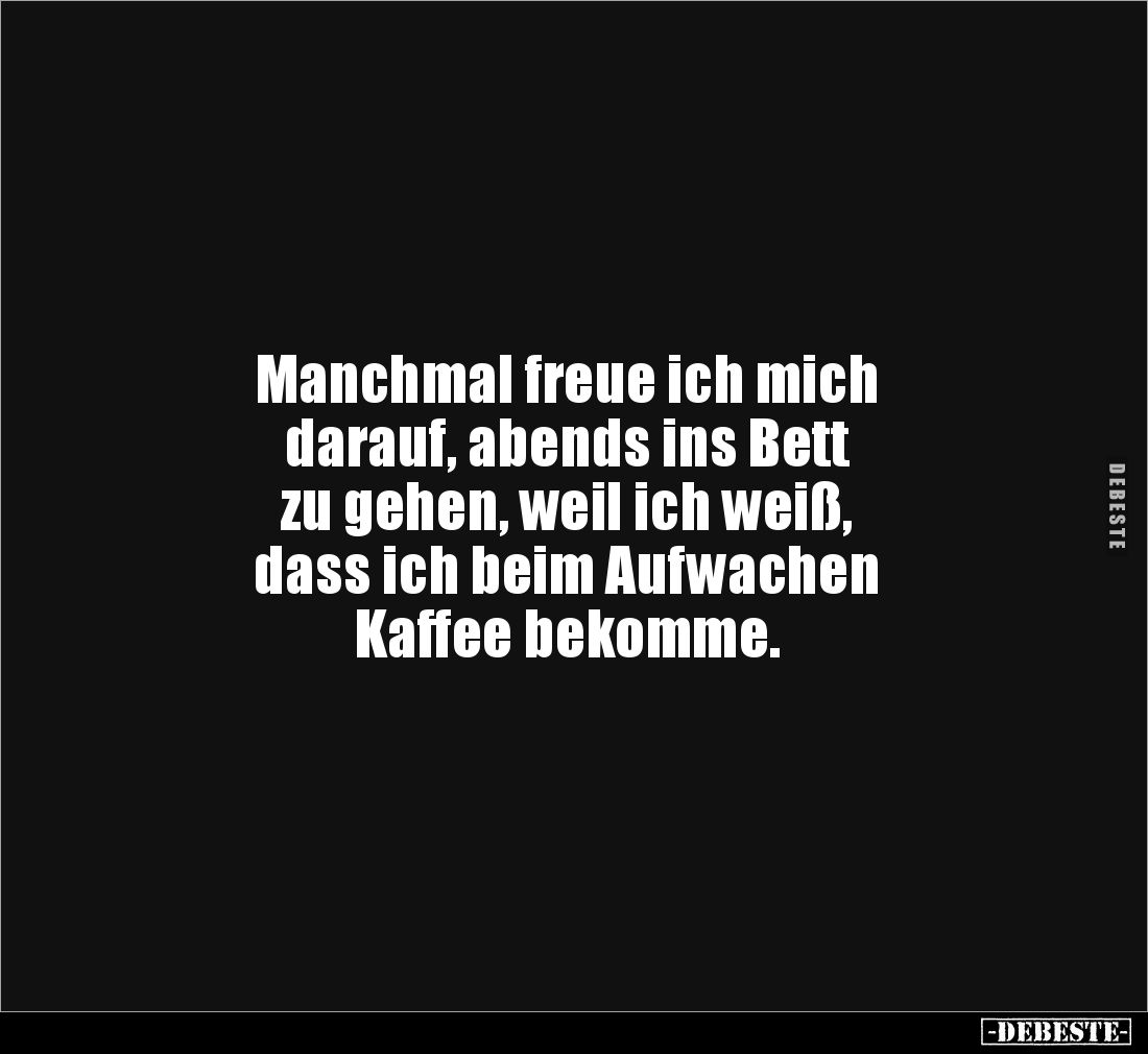 Manchmal freue ich mich 
darauf, abends ins Bett 
zu gehen, weil ich weiß, 
dass ich beim Aufwachen
Kaffee bekomme.