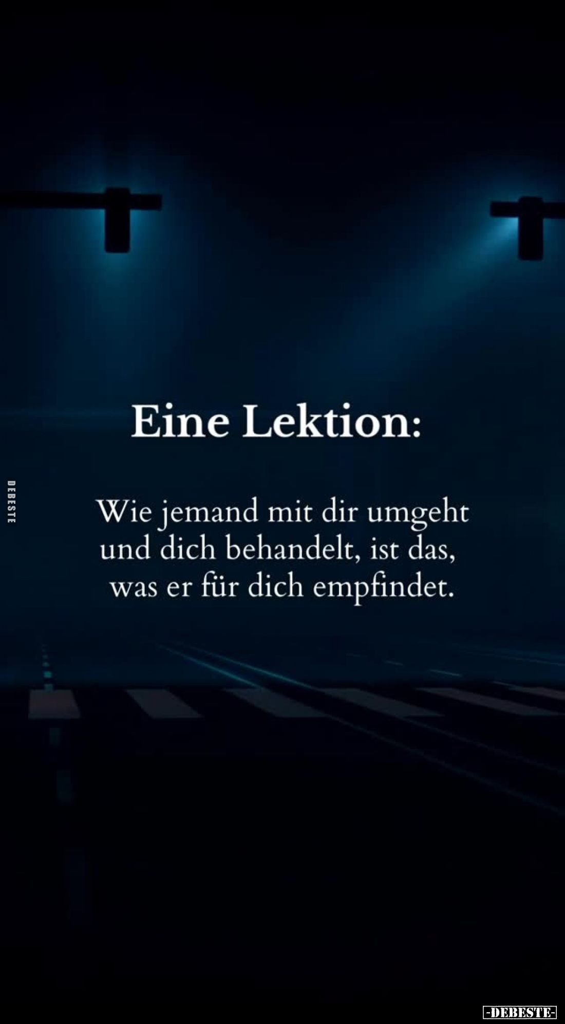 Eine Lektion:
Wie jemand mit dir umgeht und dich behandelt, ist das, was er für dich empfindet.