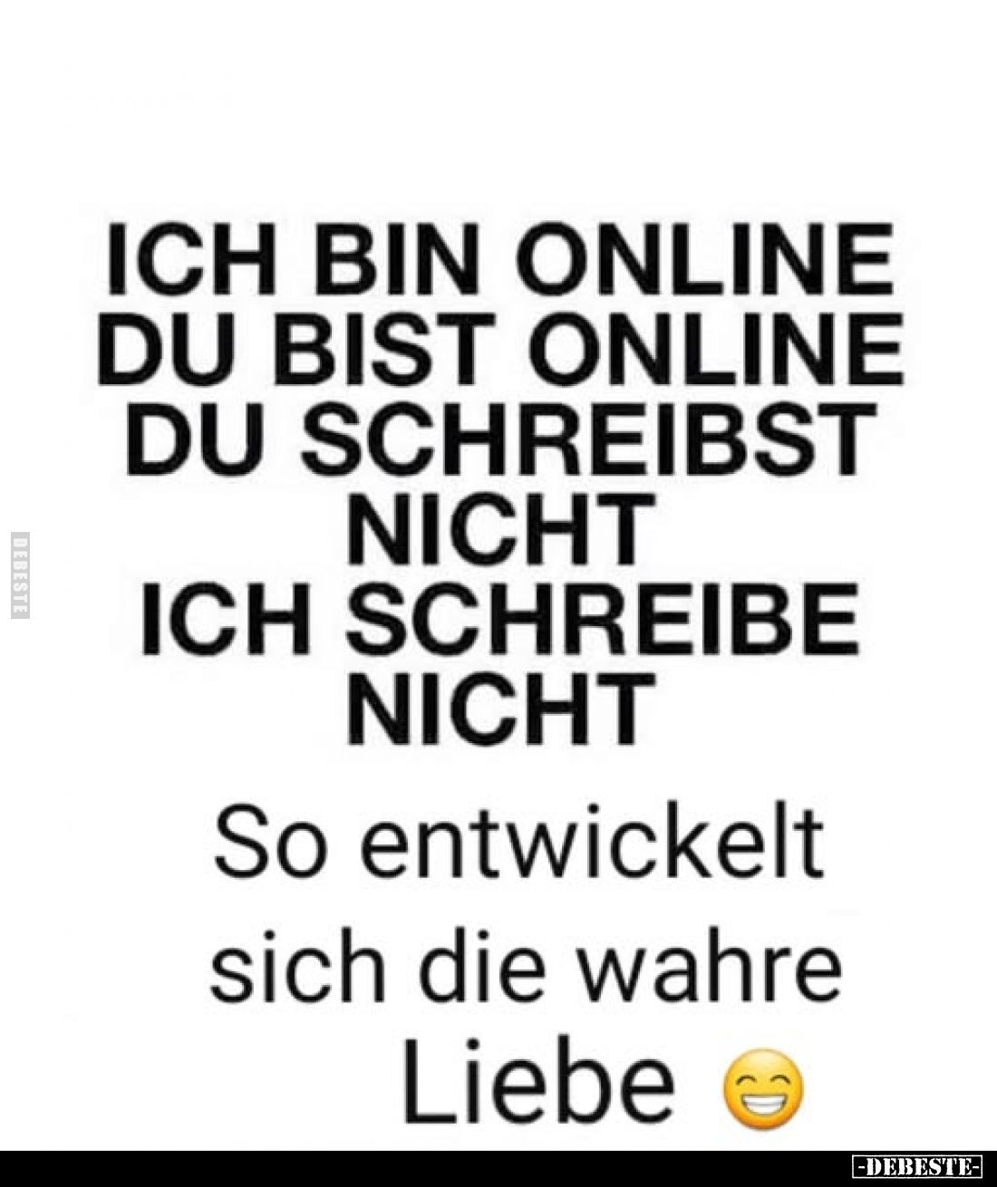 Ich bin online du bist online du schreibst nicht ich schreibe nicht
So entwickelt sich die wahre
Liebe
