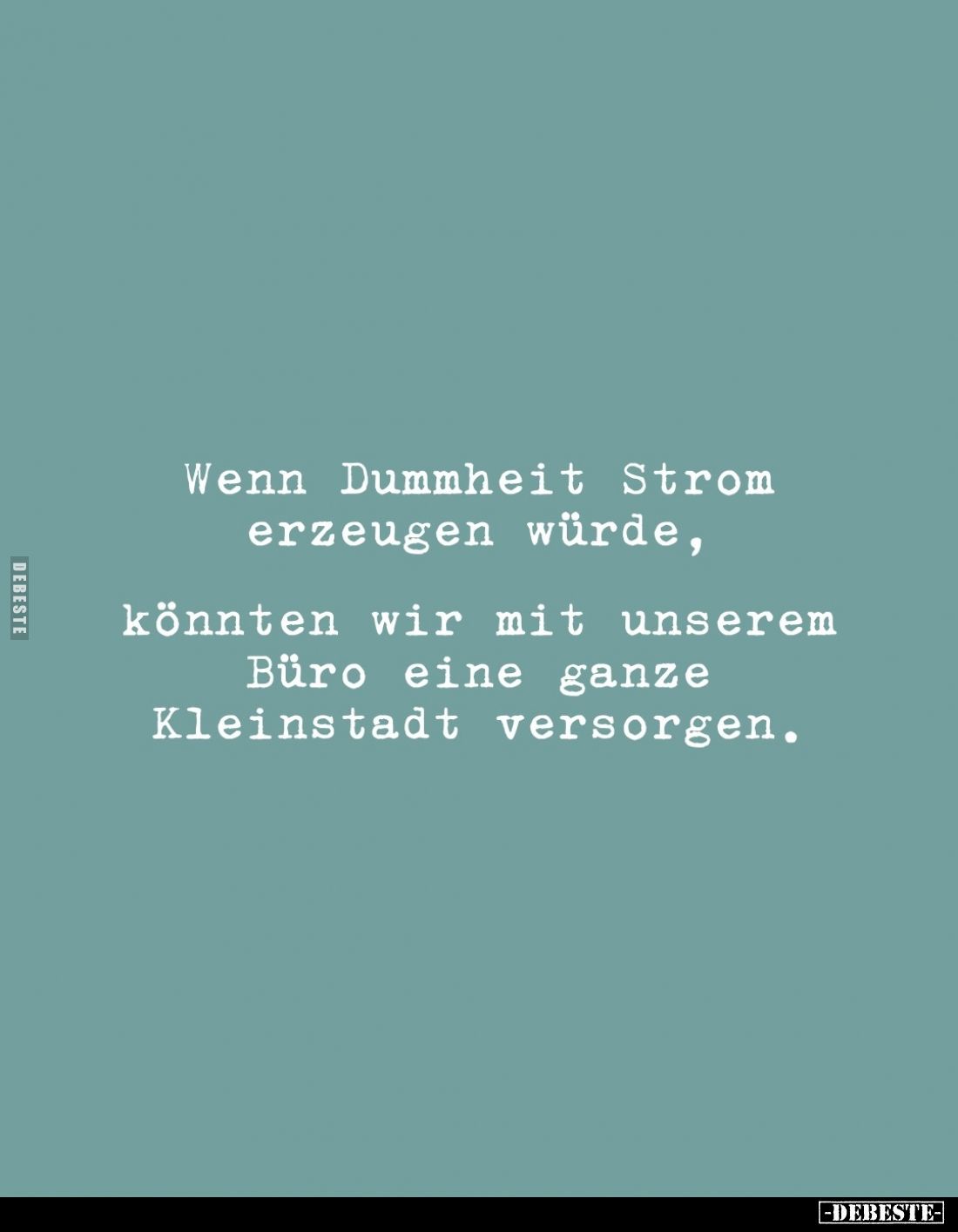 Wenn Dummheit Strom erzeugen würde,
könnten wir mit unserem Büro eine ganze Kleinstadt versorgen.