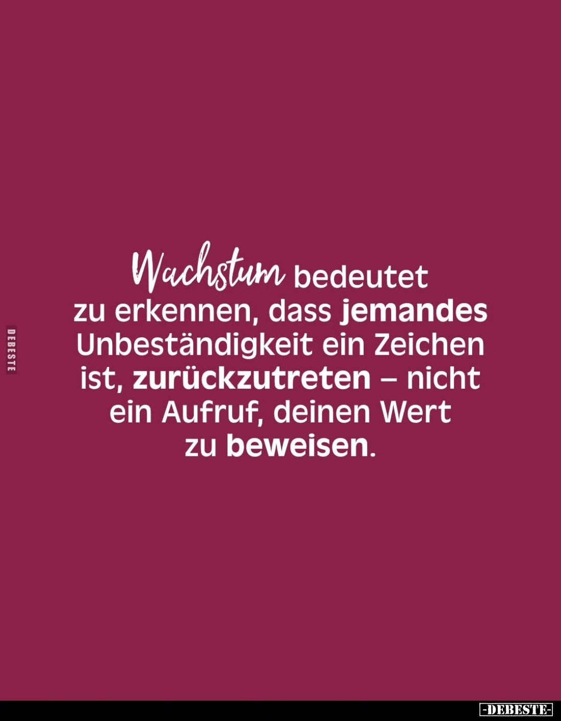 Wachstum bedeutet zu erkennen, dass jemandes Unbeständigkeit ein Zeichen ist, zurückzutreten - nicht ein Aufruf, deinen Wert ...