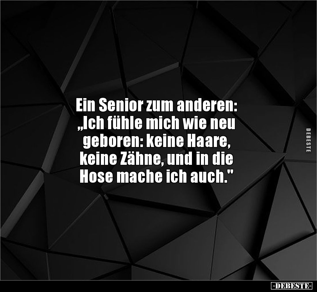 Ein Senior zum anderen: 
„Ich fühle mich wie neu 
geboren: keine Haare, 
keine Zähne, und in die 
Hose mache ich auch.&qu...