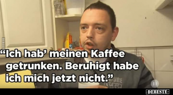 "Ich hab' meinen Kaffee getrunken.." - Lustige Bilder | DEBESTE.de