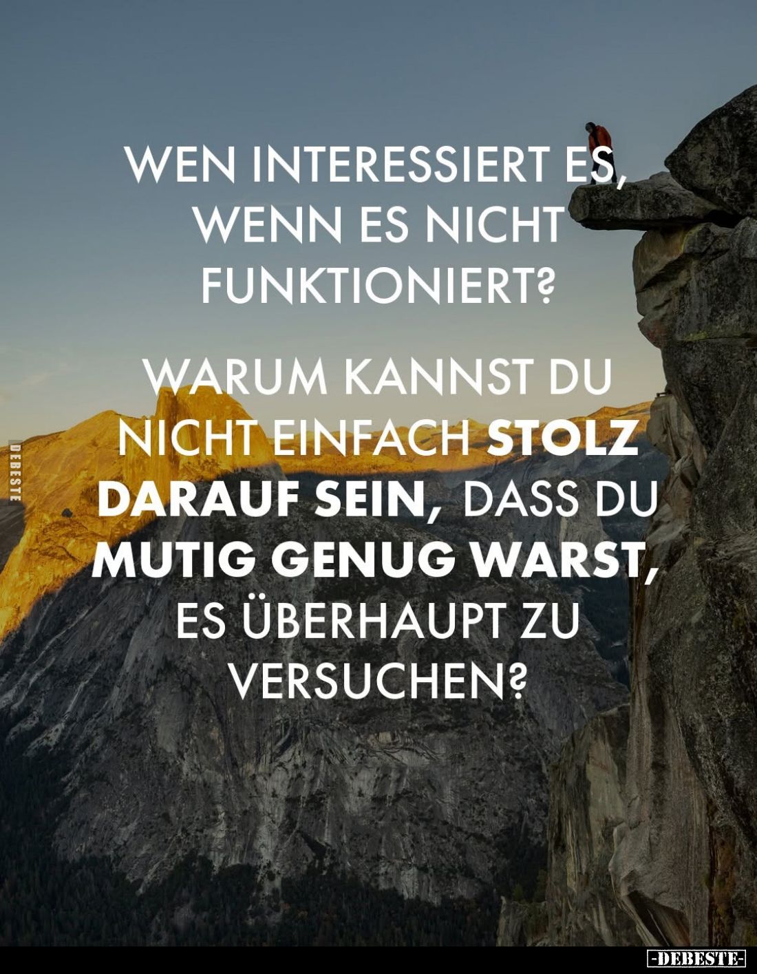 Wen interessiert es, wenn es nicht funktioniert?
Warum kannst du nicht einfach stolz darauf sein, dass du mutig genug wars...