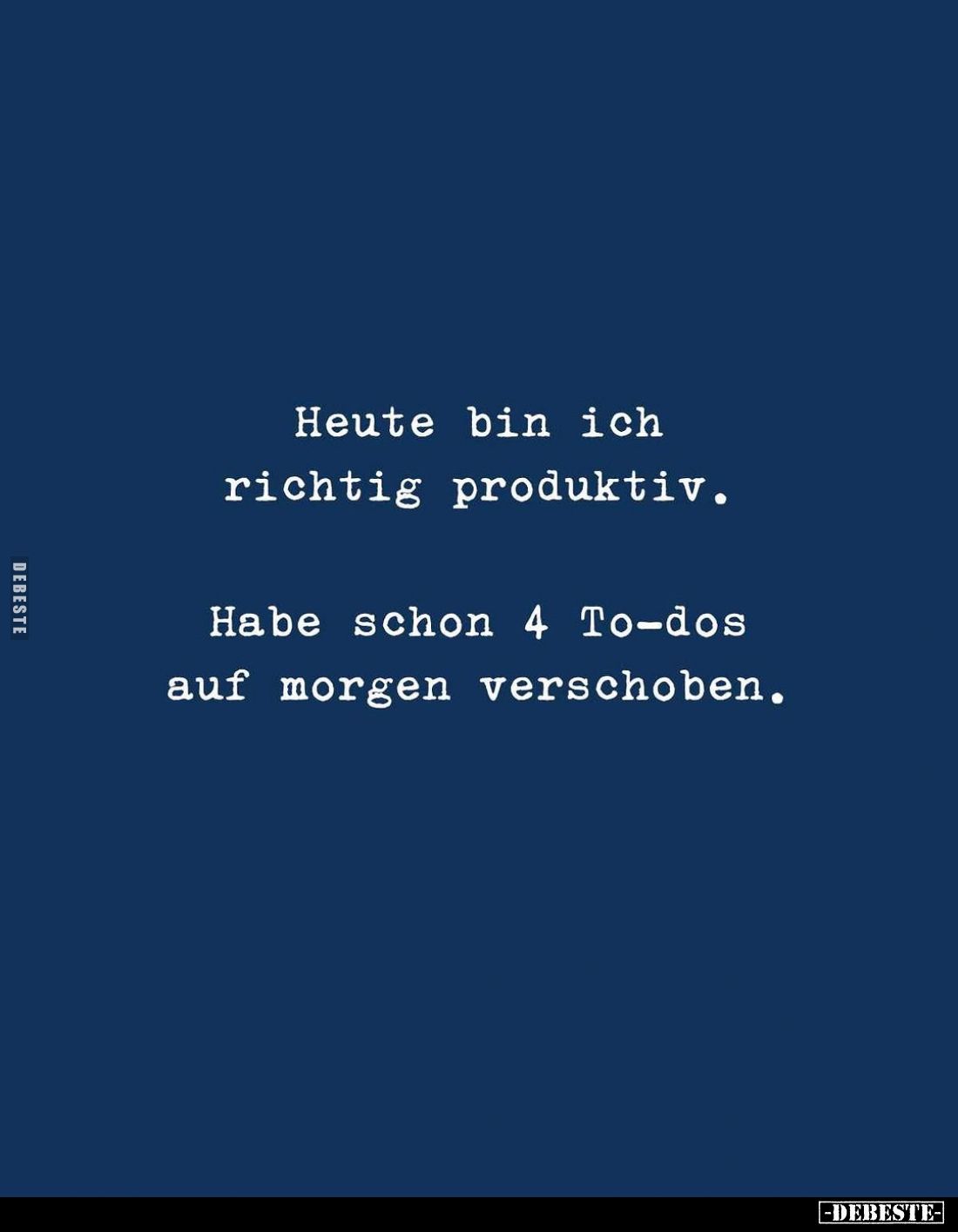 Heute bin ich richtig produktiv.
Habe schon 4 To-dos auf morgen verschoben.