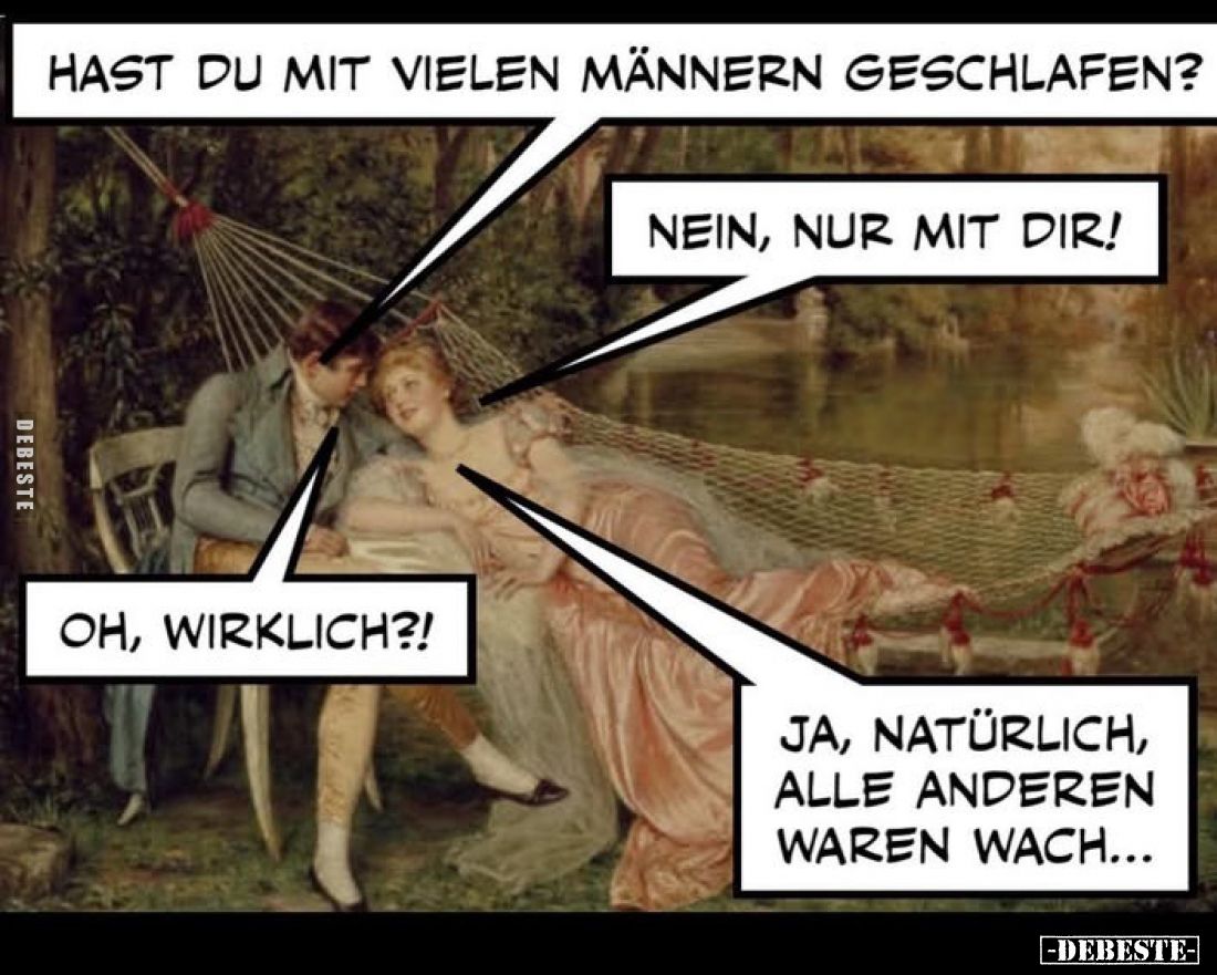 Hast du mit vielen Männern geschlafen?
Nein, nur mit dir!
Oh, wirklich?!
Ja, natürlich, alle anderen waren wach...