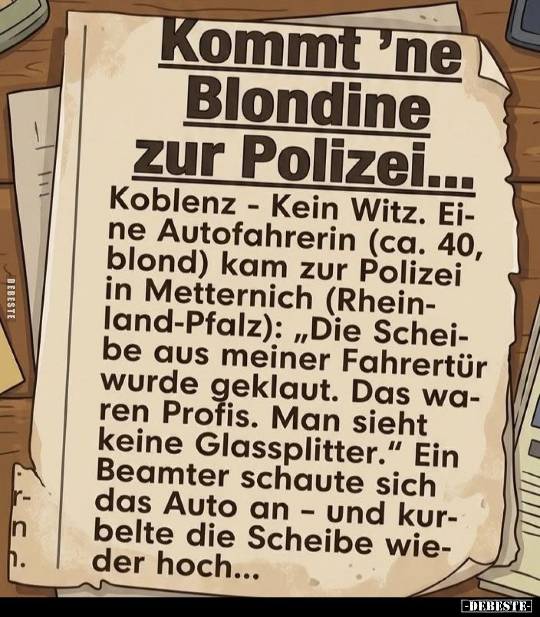 Kommt 'ne Blondine zur Polizei...
Koblenz - Kein Witz. Eine Autofahrerin (ca. 40, blond) kam zur Polizei in Metternich (Rhei...