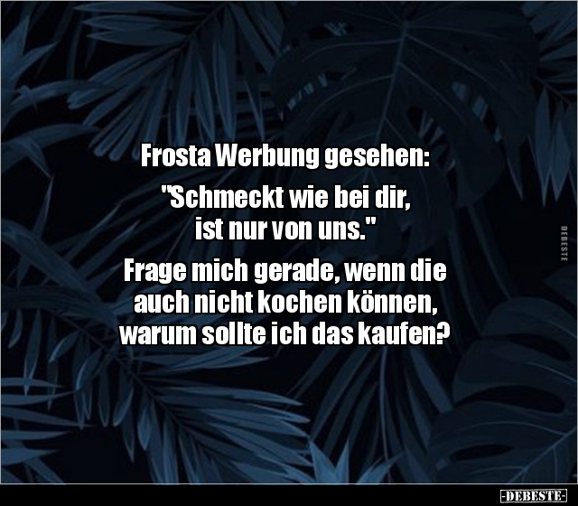 Frosta Werbung gesehen: "Schmeckt wie bei dir, ist nur.." - Lustige Bilder | DEBESTE.de