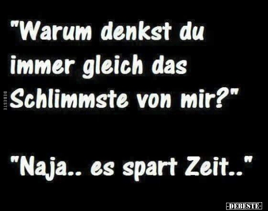 "Warum denkst du immer gleich das Schlimmste von mir?"..