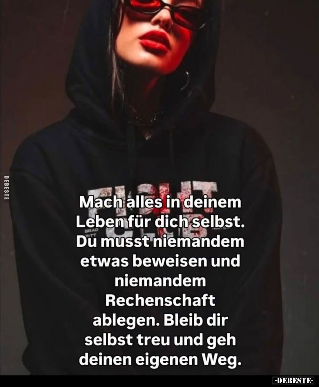Mach alles in deinem Leben für dich selbst. Du musst niemandem etwas beweisen und niemandem Rechenschaft ablegen. Bleib dir s...
