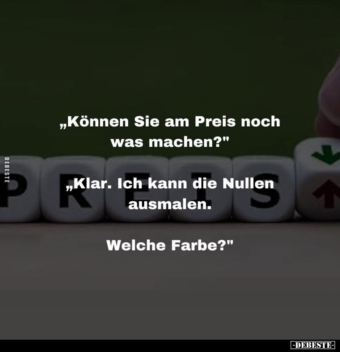 „Können Sie am Preis noch was machen?"
 - 
„Klar. Ich kann die Nullen Klar. ausmalen.
 - 
Welche Farbe?"