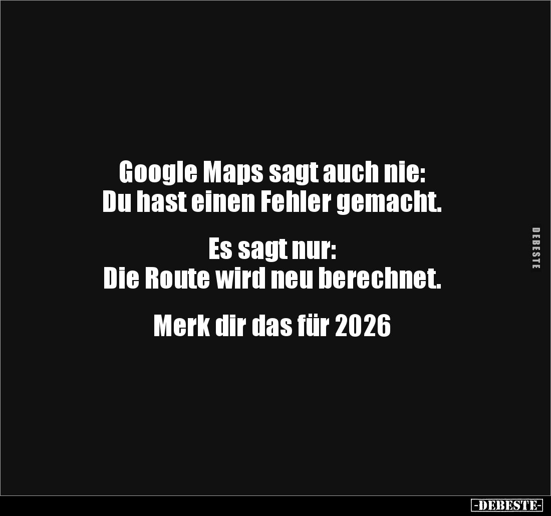 Google Maps sagt auch nie:
Du hast einen Fehler gemacht.


Es sagt nur:
Die Route wird neu berechnet.


Merk dir das ...
