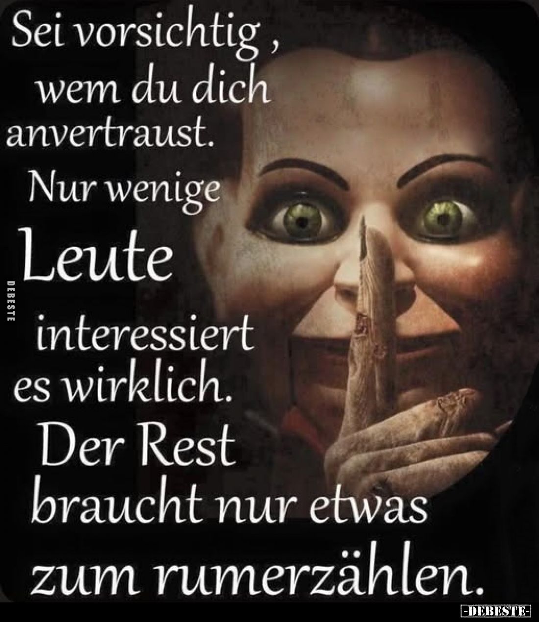 Sei vorsichtig, wem du dich anvertraust.
Nur wenige Leute interessiert es wirklich.
Der Rest braucht nur etwas zum rumerzäh...