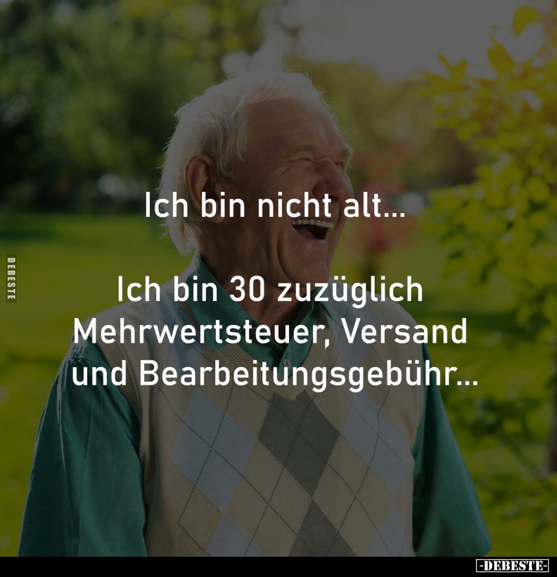 Ich bin nicht alt...

Ich bin 30 zuzüglich 
Mehrwertsteuer, Versand 
und Bearbeitungsgebühr...