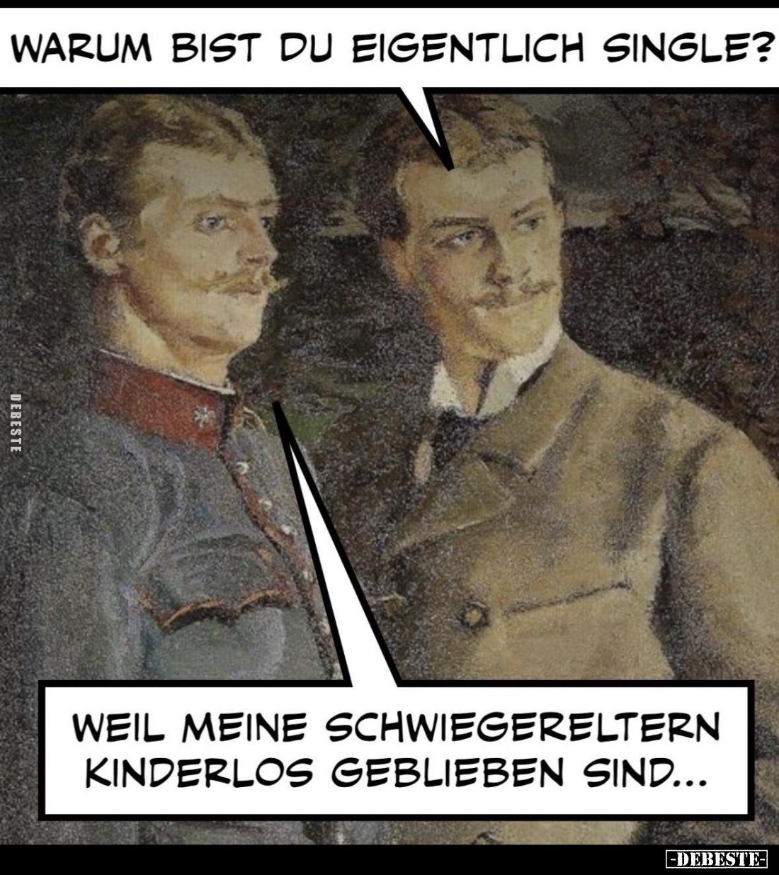 Warum bist du eigentlich Single?
- Weil meine Schwiegereltern kinderlos geblieben sind...