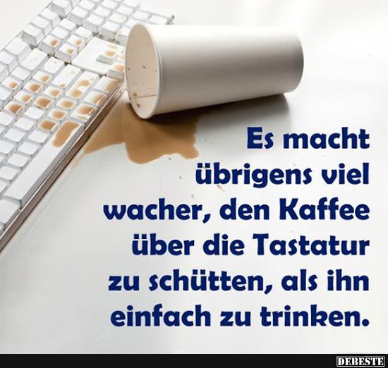 Es macht übrigens viel wacher, den Kaffee..