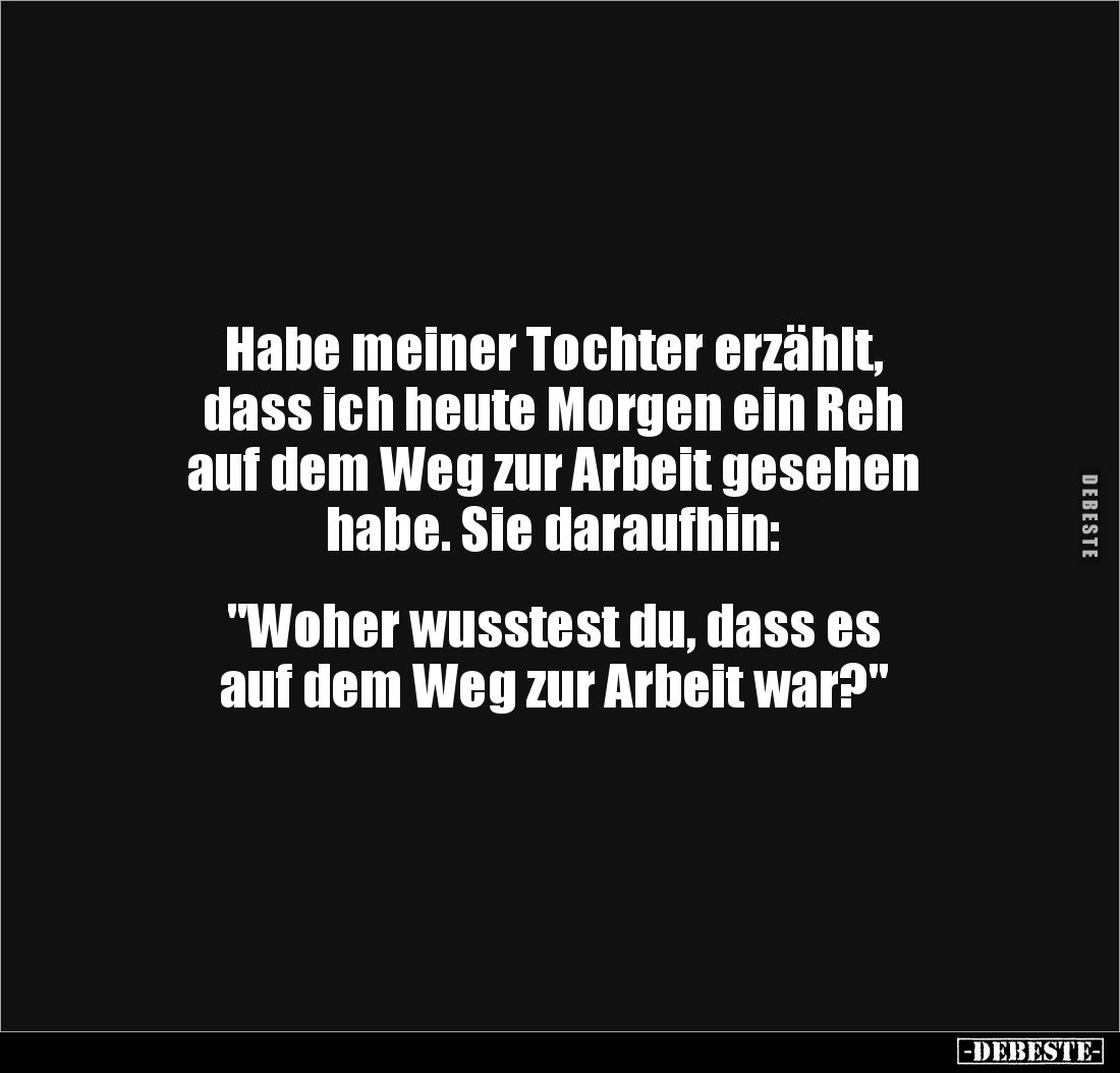 Habe meiner Tochter erzählt, 
dass ich heute Morgen ein Reh 
auf dem Weg zur Arbeit gesehen 
habe. Sie daraufhin: 


&q...
