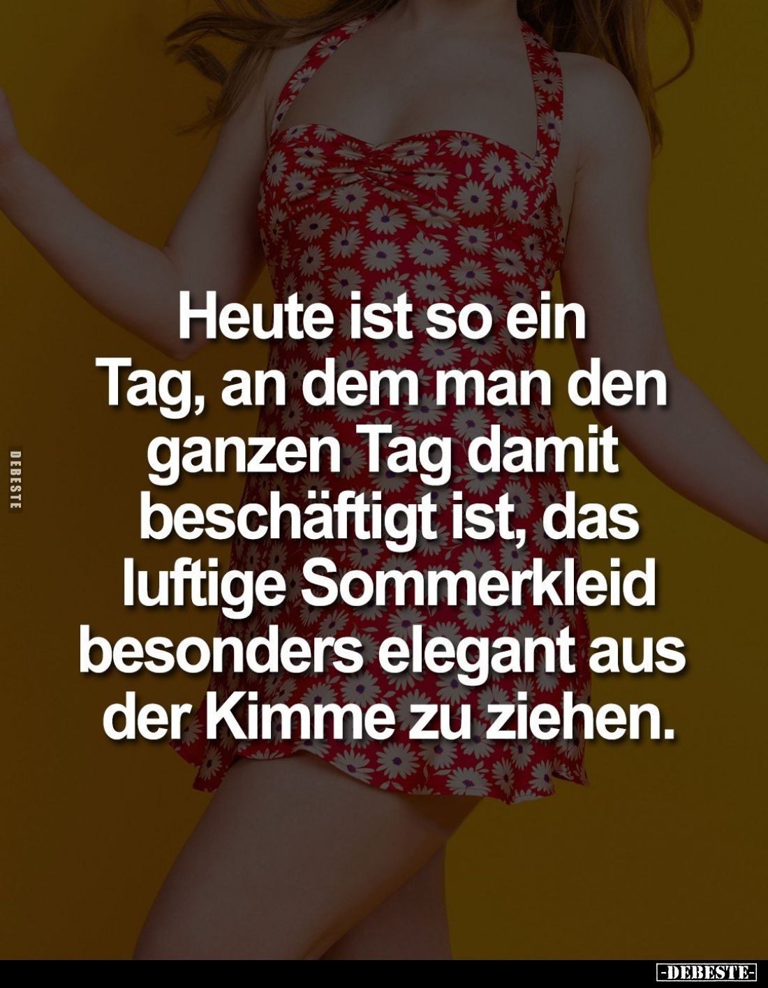 Heute ist so ein Tag, an dem man den ganzen Tag damit beschäftigt ist, das luftige Sommerkleid besonders elegant aus der Kimm...