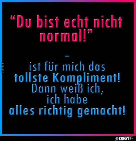 "Du bist echt nicht normal!" - ist für mich.. - Lustige Bilder | DEBESTE.de