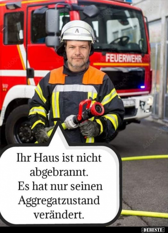 Ihr Haus ist nicht abgebrannt. Es hat nur seinen Aggregatzustand verändert.