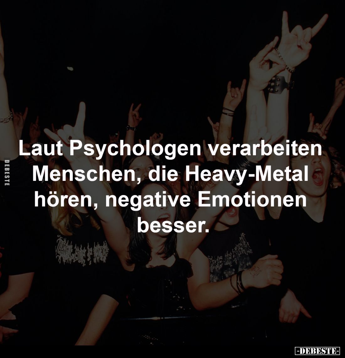 Laut Psychologen verarbeiten 
Menschen, die Heavy-Metal 
hören, negative Emotionen 
besser.