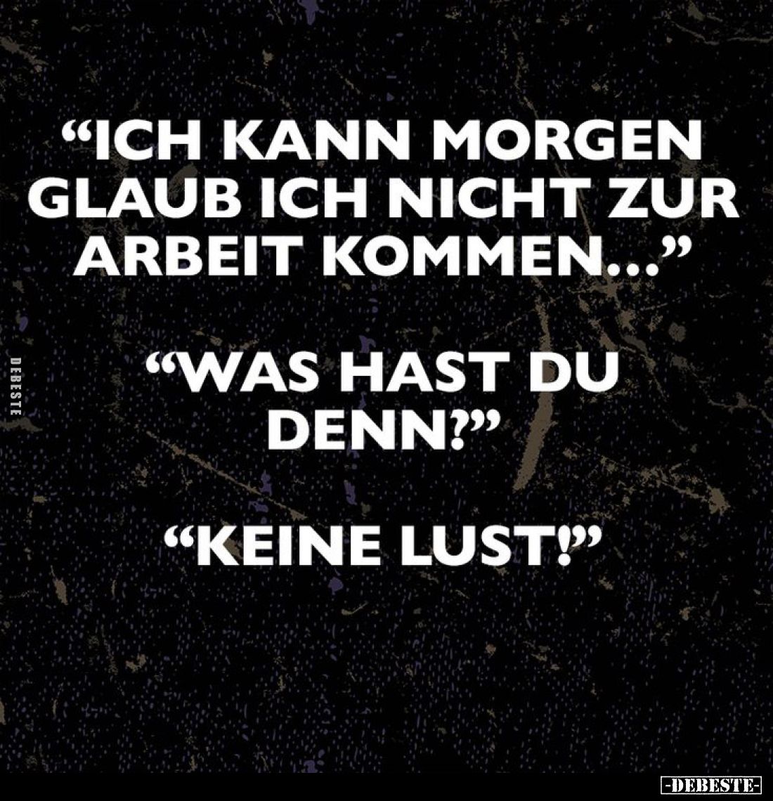 "Ich kann morgen glaub ich nicht zur Arbeit kommen..." -
"Was hast du denn?" -
"Keine Lust!"